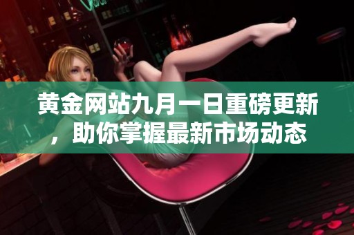 黄金网站九月一日重磅更新，助你掌握最新市场动态