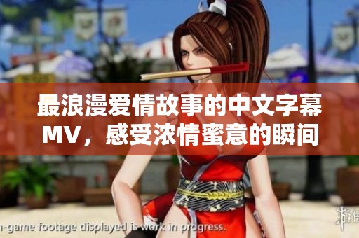 最浪漫爱情故事的中文字幕MV，感受浓情蜜意的瞬间