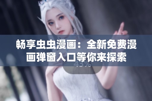 畅享虫虫漫画：全新免费漫画弹窗入口等你来探索