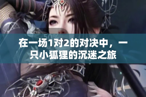 在一场1对2的对决中，一只小狐狸的沉迷之旅