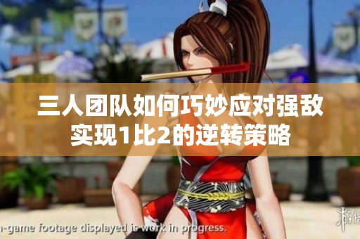 三人团队如何巧妙应对强敌实现1比2的逆转策略