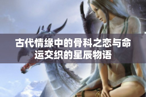 古代情缘中的骨科之恋与命运交织的星辰物语