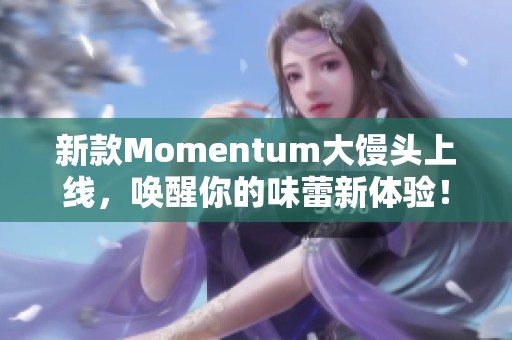 新款Momentum大馒头上线，唤醒你的味蕾新体验！