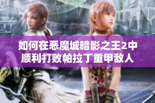 如何在恶魔城暗影之王2中顺利打败帕拉丁重甲敌人