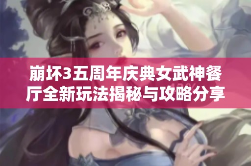 崩坏3五周年庆典女武神餐厅全新玩法揭秘与攻略分享