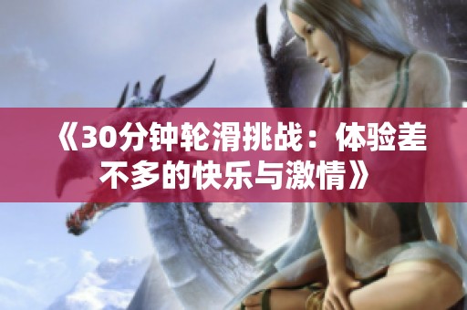 《30分钟轮滑挑战：体验差不多的快乐与激情》
