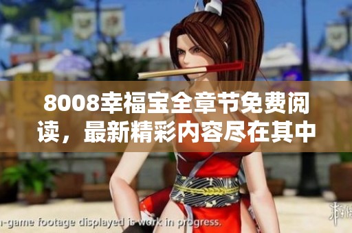 8008幸福宝全章节免费阅读，最新精彩内容尽在其中
