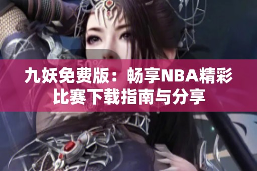 九妖免费版：畅享NBA精彩比赛下载指南与分享