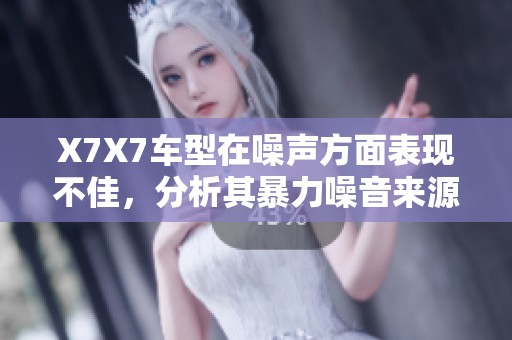 X7X7车型在噪声方面表现不佳，分析其暴力噪音来源