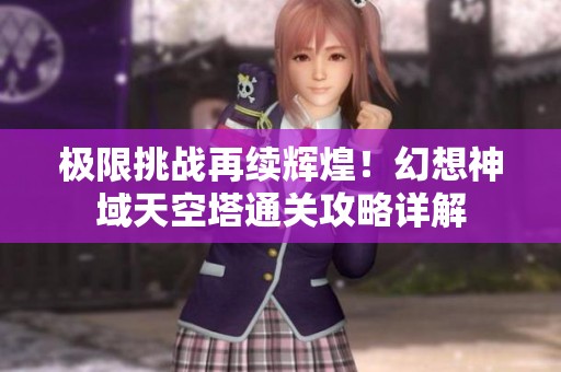 极限挑战再续辉煌！幻想神域天空塔通关攻略详解