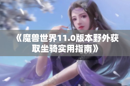 《魔兽世界11.0版本野外获取坐骑实用指南》