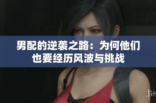 男配的逆袭之路：为何他们也要经历风波与挑战