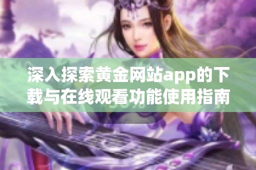 深入探索黄金网站app的下载与在线观看功能使用指南