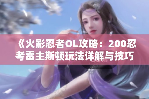 《火影忍者OL攻略：200忍考雷主斯顿玩法详解与技巧分享》