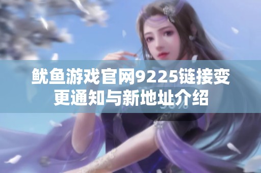 鱿鱼游戏官网9225链接变更通知与新地址介绍