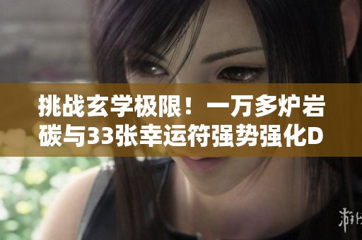 挑战玄学极限！一万多炉岩碳与33张幸运符强势强化DNF手游