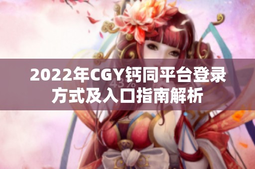 2022年CGY钙同平台登录方式及入口指南解析