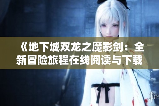 《地下城双龙之魔影剑：全新冒险旅程在线阅读与下载》