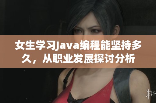 女生学习Java编程能坚持多久，从职业发展探讨分析