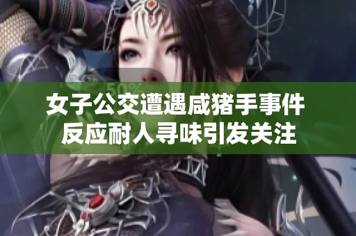女子公交遭遇咸猪手事件 反应耐人寻味引发关注