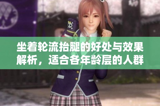 坐着轮流抬腿的好处与效果解析，适合各年龄层的人群