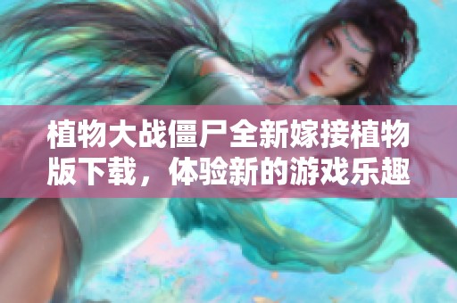 植物大战僵尸全新嫁接植物版下载，体验新的游戏乐趣