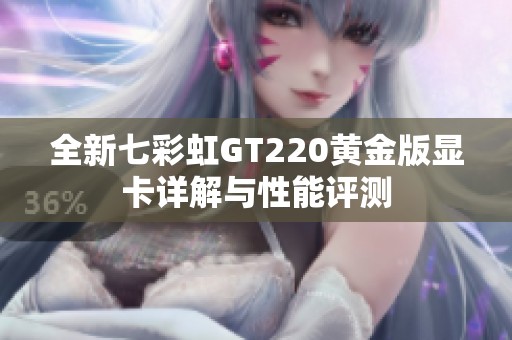 全新七彩虹GT220黄金版显卡详解与性能评测