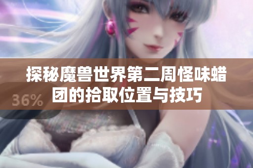 探秘魔兽世界第二周怪味蜡团的拾取位置与技巧