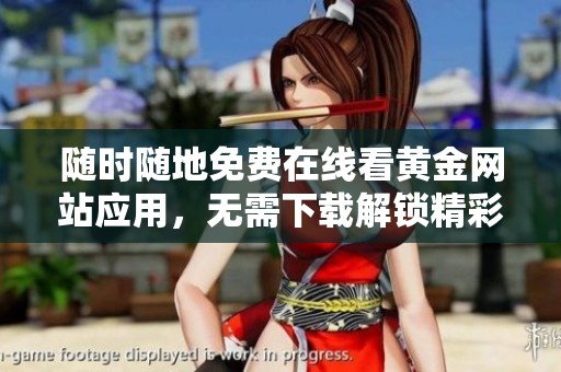 随时随地免费在线看黄金网站应用，无需下载解锁精彩内容