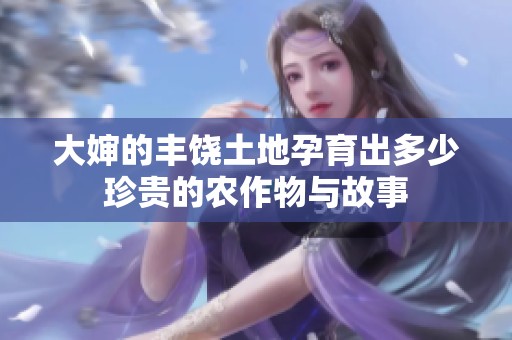 大婶的丰饶土地孕育出多少珍贵的农作物与故事