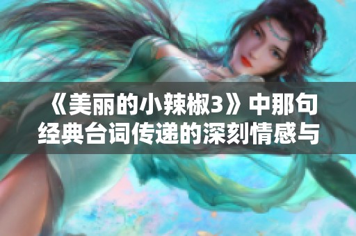 《美丽的小辣椒3》中那句经典台词传递的深刻情感与思考