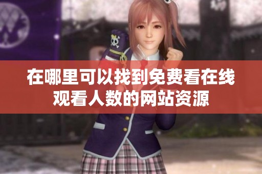 在哪里可以找到免费看在线观看人数的网站资源