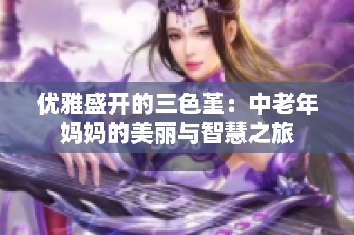 优雅盛开的三色堇：中老年妈妈的美丽与智慧之旅