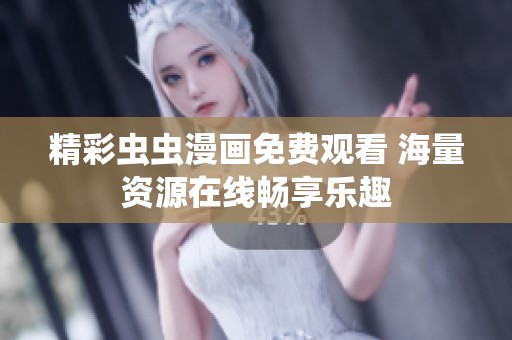 精彩虫虫漫画免费观看 海量资源在线畅享乐趣