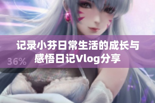 记录小芬日常生活的成长与感悟日记Vlog分享