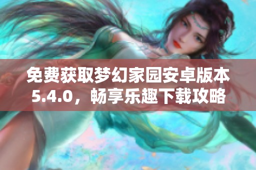 免费获取梦幻家园安卓版本5.4.0，畅享乐趣下载攻略