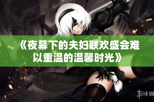 《夜幕下的夫妇联欢盛会难以重温的温馨时光》