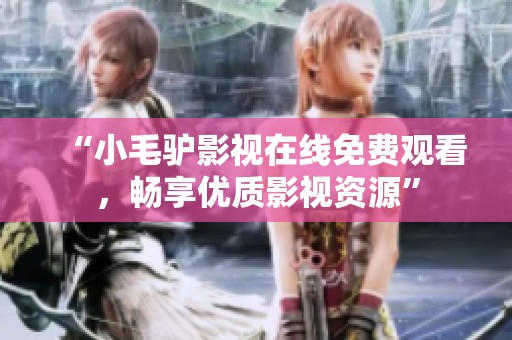 “小毛驴影视在线免费观看，畅享优质影视资源”