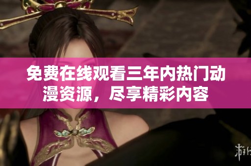 免费在线观看三年内热门动漫资源，尽享精彩内容
