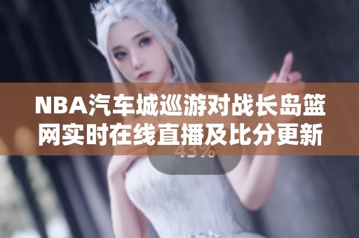NBA汽车城巡游对战长岛篮网实时在线直播及比分更新