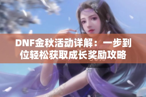 DNF金秋活动详解：一步到位轻松获取成长奖励攻略