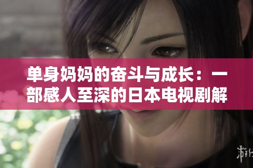 单身妈妈的奋斗与成长：一部感人至深的日本电视剧解析