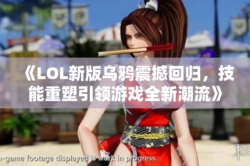 《LOL新版乌鸦震撼回归，技能重塑引领游戏全新潮流》
