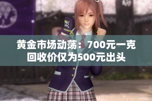 黄金市场动荡：700元一克回收价仅为500元出头