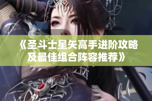 《圣斗士星矢高手进阶攻略及最佳组合阵容推荐》