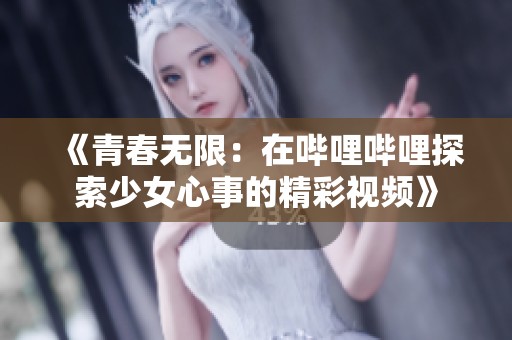 《青春无限：在哔哩哔哩探索少女心事的精彩视频》