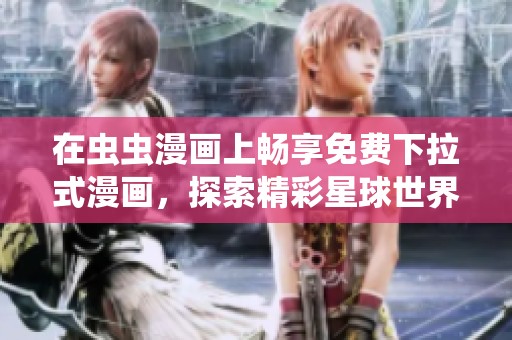 在虫虫漫画上畅享免费下拉式漫画，探索精彩星球世界