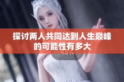探讨两人共同达到人生巅峰的可能性有多大