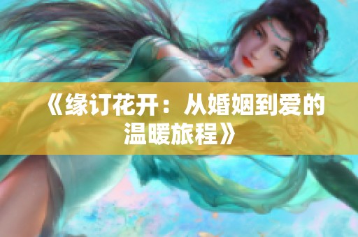 《缘订花开：从婚姻到爱的温暖旅程》