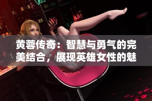 黄蓉传奇：智慧与勇气的完美结合，展现英雄女性的魅力